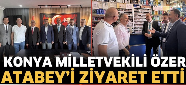 KONYA MİLLETVEKİLİ ÖZER, ATABEY'İ ZİYARET ETTİ