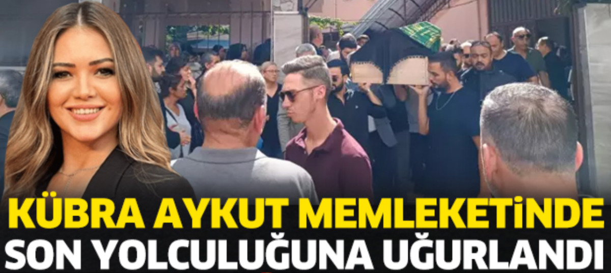 KÜBRA SON YOLCULUĞUNA UĞURLANDI